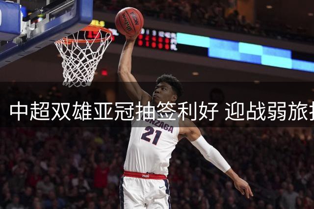 中超双雄亚冠抽签利好 迎战弱旅抢分良机