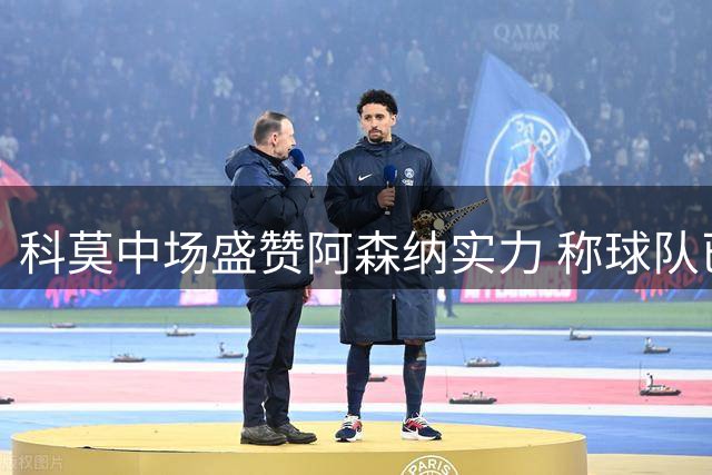 科莫中场盛赞阿森纳实力 称球队已具备与豪门抗衡能力