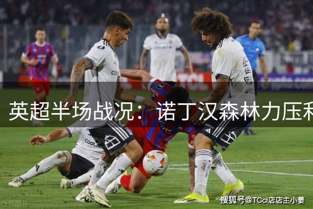 英超半场战况：诺丁汉森林力压利物浦暂获领先优势