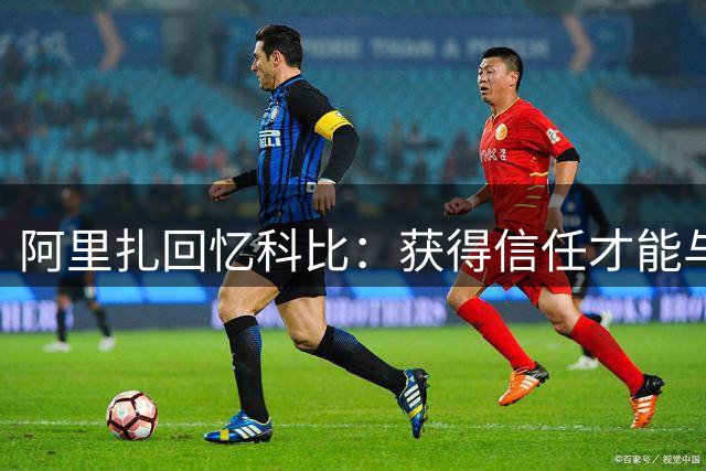 阿里扎回忆科比：获得信任才能与他平等对话