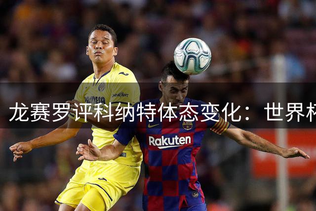 龙赛罗评科纳特体态变化：世界杯后身形明显消瘦